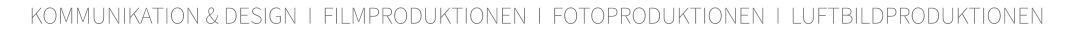 KOMMUNIKATION & DESIGN  I  FILMPRODUKTIONEN  I  FOTOPRODUKTIONEN  I  LUFTBILDPRODUKTIONEN