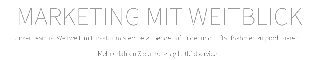 Unser Team ist Weltweit im Einsatz um atemberaubende Luftbilder und Luftaufnahmen zu produzieren. Mehr erfahren Sie unter > sfg luftbildservice MARKETING MIT WEITBLICK